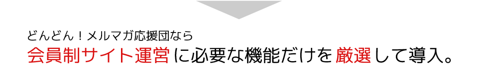 どんどん！メルマガ応援団なら会員制サイト運営に必要な機能だけを厳選して導入。