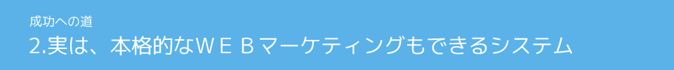 2.実は、本格的なＷＥＢマーケティングもできるシステム