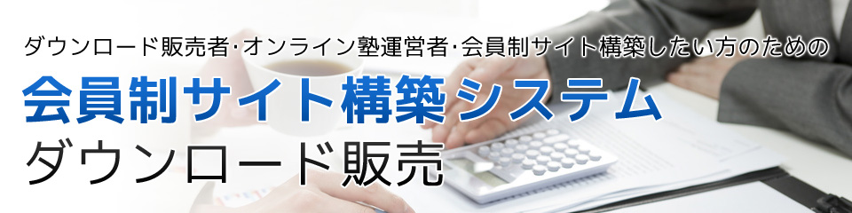 ダウンロード販売者・オンライン塾運営者・会員制サイト構築したい方のための　会員制サイト構築システム　ダウンロード販売